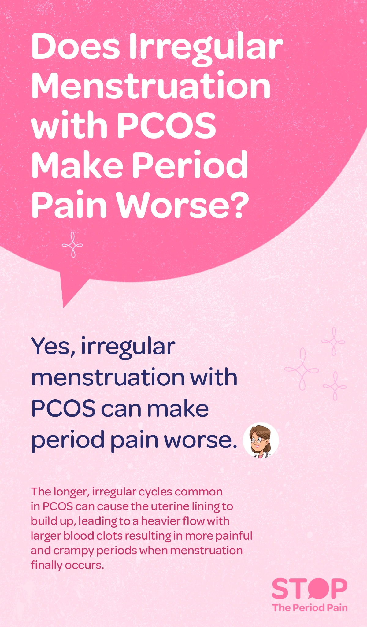 A pink infographic addresses the question: “Does irregular menstruation with PCOS make period pain worse?” in large white text. Below, it states in bold blue text: “Yes, irregular periods caused by PCOS can make menstrual cramps more painful.” A small cartoon of a female doctor is shown next to the text. The explanation in smaller pink text explains that long menstrual cycles with PCOS can lead to a heavy period flow, blood clots during menstruation, and more intense period pain. The background features subtle decorative elements. The graphic ends with the campaign message "STOP The Period Pain." Which is a knowledge initiative campaign by Blue Cross Laboratories the makers of meftal spas.