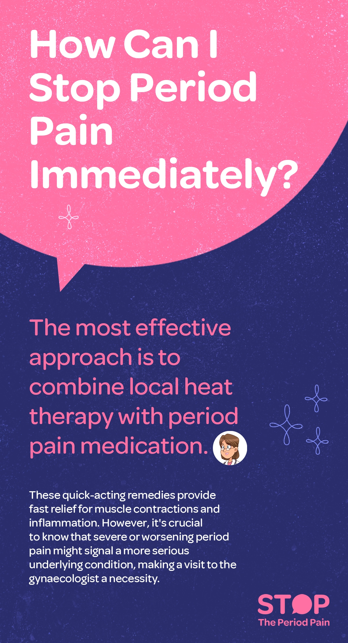 The infographic features a large pink speech bubble on a dark blue background with white and pink text inside. The text at the top reads, "How can I stop period pain immediately?" Below, in pink font, it states, "The most effective approach is to combine local heat therapy with period pain medication," accompanied by a small cartoon icon of a female doctor wearing glasses. Beneath this, white text explains that quick-acting remedies provide fast relief for menstrual cramps, muscle contractions, and inflammation but advises seeing a gynecologist if pain worsens or signals a serious condition. The graphic ends with the campaign message "STOP The Period Pain." Which is a knowledge initiative campaign by Blue Cross Laboratories the makers of meftal spas.