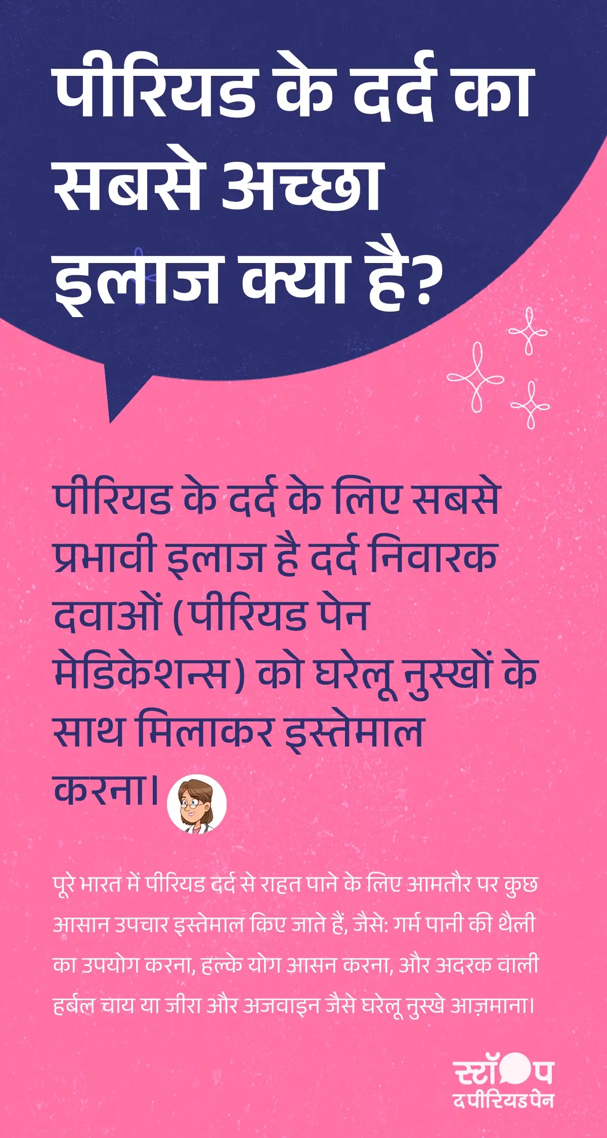 यह इमेज एक शैक्षिक और स्वास्थ्य संबंधी पोस्ट को दर्शाती है, जिसमें पीरियड (मासिक धर्म) के दर्द के घरेलू उपचार, पीरियड पेन राहत और महिलाओं के स्वास्थ्य टिप्स के बारे में जानकारी दी गई है। इमेज में शीर्षक में लिखा है: “पीरियड के दर्द का सबसे अच्छा इलाज क्या है?” इसके नीचे विस्तृत विवरण में बताया गया है कि पीरियड दर्द से राहत पाने के लिए सबसे प्रभावी तरीका दर्द निवारक दवाओं (पीरियड पेन मेडिकेशन) को घरेलू उपायों के साथ मिलाकर इस्तेमाल करना है। पोस्ट में यह भी सुझाव दिए गए हैं कि पूरे भारत में लोग आमतौर पर गर्म पानी की थैली का उपयोग करना, हल्के योग आसन करना, अदरक वाली हर्बल चाय पीना और जीरा या अजवाइन के घरेलू नुस्खे आज़माना जैसे सरल उपाय अपनाते हैं। यह इमेज महिलाओं में पीरियड दर्द की राहत, प्राकृतिक घरेलू उपचार और पीरियड के दौरान आराम पाने के उपाय को साझा करने के उद्देश्य से बनाई गई प्रतीत होती है। ग्राफ़िक का अंत अभियान संदेश "स्टॉप-द-पीरियडपेन" के साथ होता है, जो ब्लू क्रॉस लेबोरेटरीज़, यानी मेफ्टाल स्पास के निर्माता, द्वारा शुरू की गई एक जागरूकता पहल है।
