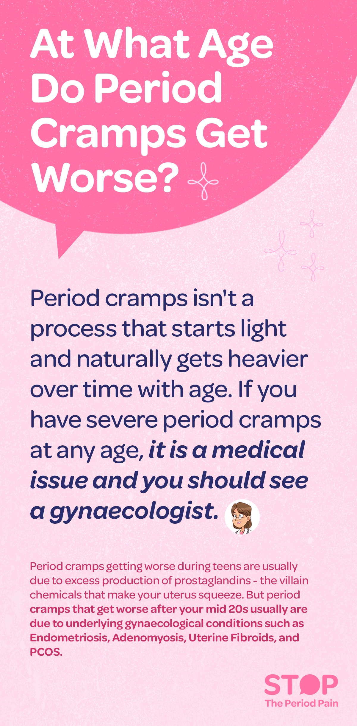 An educational text graphic titled “At What Age Do Period Cramps Get Worse?” explaining that period cramps, menstrual cramps, and severe period pain do not naturally become heavier with age and that severe cramps at any age are a medical issue requiring a gynecologist visit and proper women’s health care; it states that worsening cramps during the teenage years are usually caused by excess prostaglandins, chemicals that make the uterus contract, contributing to painful periods in teens, while cramps that worsen after the mid-20s are often linked to underlying gynecological conditions such as endometriosis, adenomyosis, uterine fibroids, and PCOS (polycystic ovary syndrome), emphasizing that increasing menstrual pain is not a normal part of aging and may signal an underlying reproductive health condition. The graphic portraits the campaign message "STOP The Period Pain." Which is a knowledge initiative campaign by Blue Cross Laboratories the makers of meftal spas