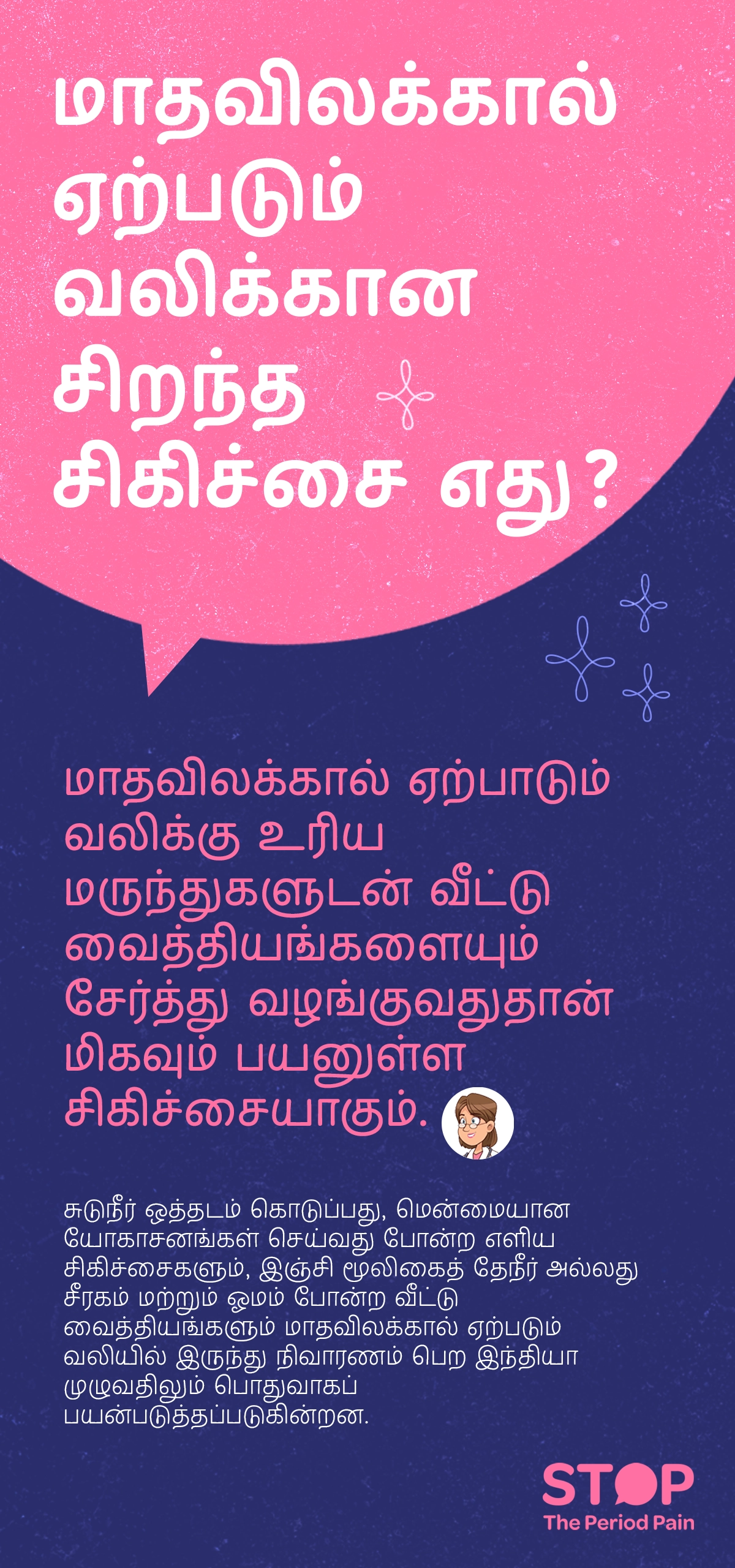 மாதவிலக்கின் போது ஏற்படும் வலி (period pain)-ஐ உடனடியாக குறைக்க, வலி இருக்கும் இடத்தில் வெப்பப்பை (heat pad for cramps) அல்லது சூடான நீர் (hot water therapy) பயன்படுத்தி தசைகளை நிவர்த்தி செய்யலாம், மேலும் விரைவாக செயலாற்றும் மாதவிலக்கு வலி மருந்துகள் (menstrual pain relief medication)-ஐ எடுத்தால் தசைப் பிடிப்புகள் மற்றும் அழற்சிக்கு உடனடி நிவாரணம் (instant period pain relief) கிடைக்கும். இதன் மூலம் பெரும்பாலும் வலி குறைகிறது, ஆனால் வலி கடுமையாக இருந்தால் அல்லது அதிகரிக்குமானால், அது உள்ளிருக்கும் மாதவிலக்கு தொடர்புடைய நோய்கள் (menstrual disorders)-ன் அறிகுறி ஆக இருக்கலாம் என்பதால் பெண்கள் நிபுணர் மருத்துவர் (gynecologist consultation)-ஐ சந்திப்பது அவசியம். படவிளக்கம் “STOP The Period Pain” (மாதவிடாய் வலியை நிறுத்துங்கள்) என்ற விழிப்புணர்வு செய்தியை வெளிப்படுத்துகிறது. இது மெஃப்டல் ஸ்பாஸ் (Meftal Spas) மருந்தை தயாரிக்கும் ப்ளூ கிராஸ் லேபரட்டரீஸ் (Blue Cross Laboratories) நிறுவனத்தால் தொடங்கப்பட்ட ஒரு அறிவு மற்றும் விழிப்புணர்வு முயற்சி ஆகும்.
