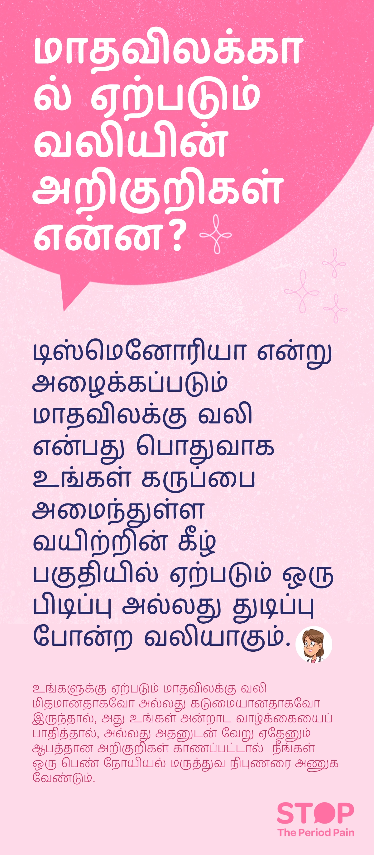 மாதவிலக்கால் ஏற்படும் வலியின் அறிகுறிகளை விளக்கும் விழிப்புணர்வு தகவல் படம் (மாதவிலக்கு வலி, period pain in women, menstrual pain symptoms). இதில் “மாதவிலக்கால் ஏற்படும் வலியின் அறிகுறிகள் என்ன?” என்ற தலைப்புடன், டிஸ்மெனோரியா எனப்படும் மாதவிலக்கு வலி என்பது கருப்பை அமைந்துள்ள வயிற்றின் கீழ் பகுதியில் ஏற்படும் பிடிப்பு அல்லது துடிப்பு போன்ற வலியாக இருக்கும் என்று விளக்கப்பட்டுள்ளது (dysmenorrhea symptoms, lower abdominal pain during periods). இந்த வலி மிதமானதாகவோ அல்லது கடுமையானதாகவோ இருக்கலாம் என்றும், அது அன்றாட வாழ்க்கையை பாதிக்கும் அளவிற்கு இருந்தால் அல்லது அதனுடன் பிற ஆபத்தான அறிகுறிகள் காணப்பட்டால், பெண் நோயியல் மருத்துவ நிபுணரை அணுக வேண்டும் என்பதும் குறிப்பிடப்பட்டுள்ளது (gynecologist consultation, women’s reproductive health, menstrual health awareness). படம் பெண்களின் உடல்நலத்தைக் குறித்த விழிப்புணர்வை ஏற்படுத்தும் கல்வி நோக்கத்துடன் வடிவமைக்கப்பட்டுள்ளது (women health education, menstrual health information). படவிளக்கம் “STOP The Period Pain” (மாதவிடாய் வலியை நிறுத்துங்கள்) என்ற விழிப்புணர்வு செய்தியை வெளிப்படுத்துகிறது. இது மெஃப்டல் ஸ்பாஸ் (Meftal Spas) மருந்தை தயாரிக்கும் ப்ளூ கிராஸ் லேபரட்டரீஸ் (Blue Cross Laboratories) நிறுவனத்தால் தொடங்கப்பட்ட ஒரு அறிவு மற்றும் விழிப்புணர்வு முயற்சி ஆகும்.