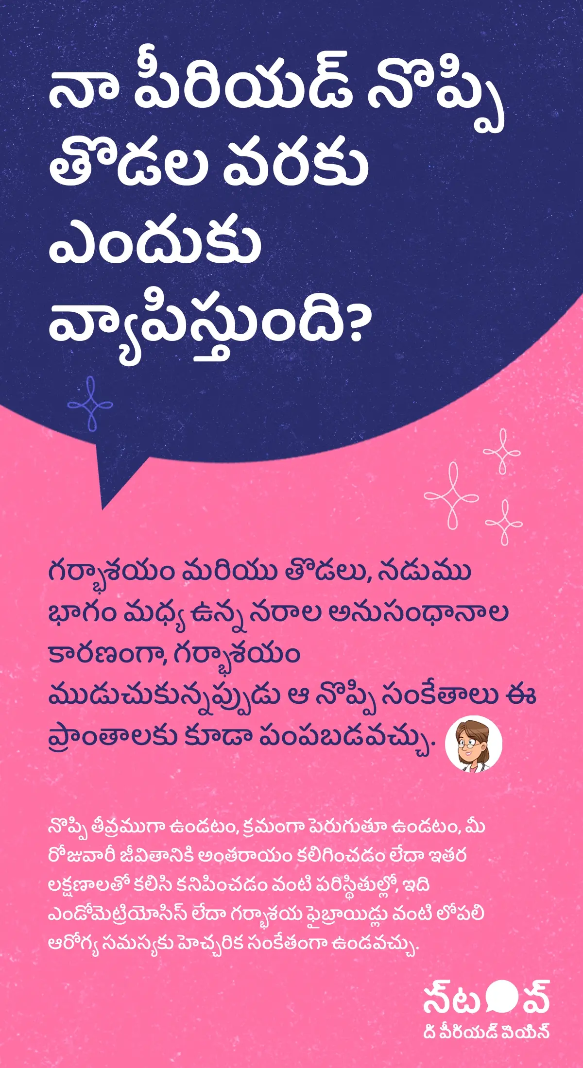 ఈ చిత్రం పీరియడ్ నొప్పి తొడల వరకు వ్యాపించడం, period pain radiating to thighs, menstrual cramps in legs, రుతస్రావ నొప్పి కారణాలు, period pain causes గురించి వివరిస్తున్న సమాచార గ్రాఫిక్‌గా కనిపిస్తుంది. ఇందులో గర్భాశయం మరియు తొడలు, నడుము భాగం మధ్య ఉన్న నరాల అనుసంధానాల కారణంగా, గర్భాశయం ముడుచుకున్నప్పుడు ఆ నొప్పి సంకేతాలు ఈ ప్రాంతాలకు కూడా పంపబడవచ్చని, దాంతో తొడల నొప్పి during periods, lower back pain during periods, period leg pain reasons కనిపించవచ్చని వివరించబడింది. నొప్పి తీవ్రముగా ఉండటం, క్రమంగా పెరుగుతూ ఉండటం, మీ రోజువారీ జీవితానికి అంతరాయం కలిగించడం లేదా ఇతర లక్షణాలతో కలిసి కనిపించడం వంటి పరిస్థితుల్లో, ఇది ఎండోమెట్రియోసిస్ లక్షణాలు, endometriosis symptoms, గర్భాశయ ఫైబ్రాయిడ్లు, uterine fibroids symptoms వంటి లోపలి ఆరోగ్య సమస్యకు హెచ్చరిక సంకేతంగా ఉండవచ్చని సూచిస్తుంది.ఈ గ్రాఫిక్‌లో “పీరియడ్ నొప్పిని ఆపండి (STOP The Period Pain)” అనే ప్రచార సందేశం చూపించబడింది. ఇది Blue Cross Laboratories సంస్థ నిర్వహిస్తున్న అవగాహన కార్యక్రమం. ఈ సంస్థ Meftal-Spas ఔషధ తయారీదారులు.