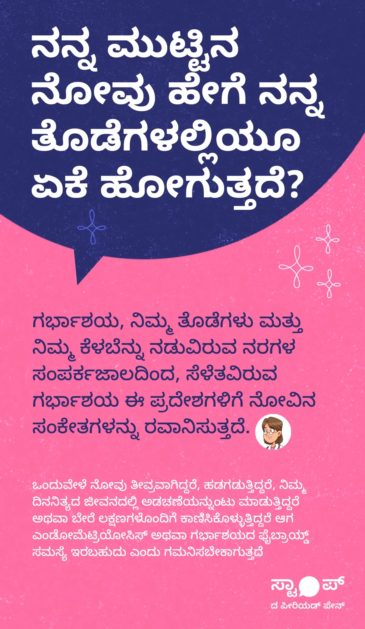 ಮುಟ್ಟಿನ ನೋವು ಹೇಗೆ ತೊಡೆಗಳಲ್ಲಿಯೂ ತಲುಪುತ್ತದೆ ಎಂಬ ಚಿತ್ರಣ. ಚಿತ್ರದಲ್ಲಿ ಗರ್ಭಾಶಯ, ತೊಡೆಗಳು ಮತ್ತು ಕೆಳಬೆನ್ನು ನಡುವಿನ ನರಗಳ ಸಂಪರ್ಕಜಾಲವನ್ನು ದೃಶ್ಯಾತ್ಮಕವಾಗಿ ತೋರಿಸಲಾಗಿದೆ. ಸೆಳೆಯುತ್ತಿರುವ ಗರ್ಭಾಶಯ ಈ ಪ್ರದೇಶಗಳಿಗೆ ನೋವು ಸಂಕೇತಗಳನ್ನು ಕಳುಹಿಸುತ್ತಿದೆ. ಪಠ್ಯದಲ್ಲಿ, ತೀವ್ರ ಮುಟ್ಟಿನ ನೋವು, ಹಡಗಡಿಸುವ ನೋವು, ದೈನಂದಿನ ಜೀವನದಲ್ಲಿ ಅಡಚಣೆ, ಮತ್ತು ಎಂಡೋಮೆಟ್ರಿಯೋಸಿಸ್ ಅಥವಾ ಗರ್ಭಾಶಯದ ಫೈಬ್ರಾಯ್ಡ್ ಸಮಸ್ಯೆ ಇರಬಹುದಾದ ಲಕ್ಷಣಗಳು ಕುರಿತು ವಿವರಿಸಲಾಗಿದೆ.