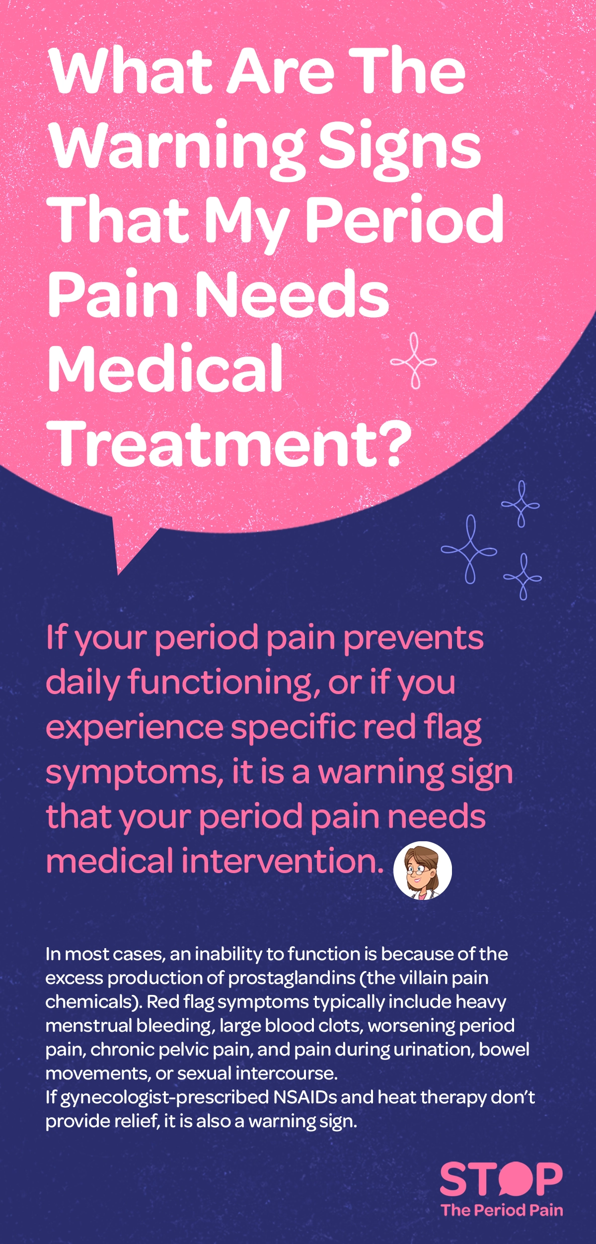 Informational graphic explaining when period pain may require medical treatment. The heading reads “What Are The Warning Signs That My Period Pain Needs Medical Treatment?” The text states that if period pain prevents daily functioning or includes certain red flag symptoms, medical attention may be needed. It explains that severe pain is often caused by excess prostaglandins, described as “pain chemicals.” Listed warning signs include heavy menstrual bleeding, passing large blood clots, worsening or severe period pain, chronic pelvic pain, and pain during urination, bowel movements, or sexual intercourse. It also notes that if prescribed NSAIDs or heat therapy do not relieve the pain, this is another indication to seek medical care. The graphic portraits the campaign message "STOP The Period Pain." Which is a knowledge initiative campaign by Blue Cross Laboratories the makers of meftal spas