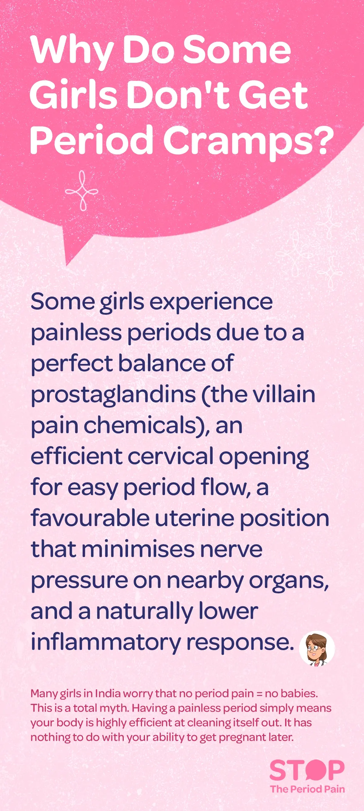 A text-based informational graphic titled “Why Do Some Girls Don’t Get Period Cramps?” explaining that some girls experience painless periods due to factors like balanced prostaglandin levels (period cramps causes, menstrual pain reasons), an efficient cervical opening that allows smooth menstrual flow (healthy menstrual cycle, smooth period flow), a uterine position that reduces pressure on nearby nerves, and a naturally lower inflammatory response (low inflammation body, hormonal balance in periods); it also debunks a common myth in India that no period pain means difficulty having children (fertility myths India, period pain fertility truth), clarifying that painless periods simply indicate an efficient bodily process (normal periods without pain, painless menstruation health) and have no impact on future fertility (can you get pregnant without period pain, fertility and periods facts). The graphic ends with the campaign message "STOP The Period Pain." Which is a knowledge initiative campaign by Blue Cross Laboratories the makers of meftal spas.