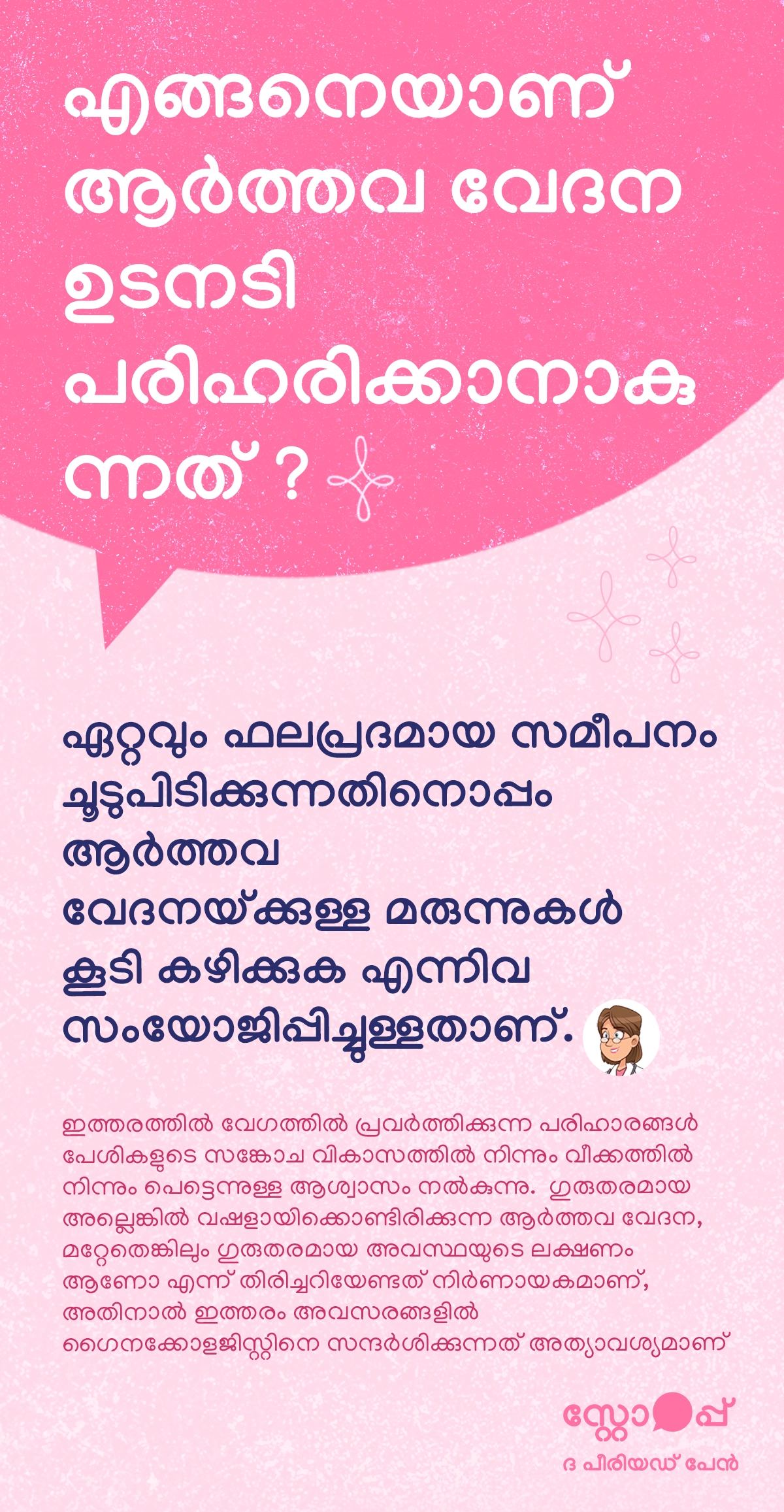 ആർത്തവ വേദന ഉടനടി എങ്ങനെ കുറയ്ക്കാം എന്നതിനെക്കുറിച്ചുള്ള ഒരു ആരോഗ്യ വിവരമാണ് ഇത്. ഏറ്റവും ഫലപ്രദമായ സമീപനം വയറിന്റെ താഴത്തെ ഭാഗത്ത് ചൂട് പ്രയോഗിക്കുകയും, ആർത്തവ വേദനയ്ക്കുള്ള മരുന്നുകൾ ഡോക്ടറുടെ നിർദേശപ്രകാരം ഉപയോഗിക്കുകയും ചെയ്യുന്നതാണ്. ഇത്തരത്തിലുള്ള വേഗത്തിൽ പ്രവർത്തിക്കുന്ന പരിഹാരങ്ങൾ പേശികളുടെ സങ്കോചം, വീക്കം എന്നിവ കുറച്ച് ഉടൻ ആശ്വാസം നൽകാൻ സഹായിക്കുന്നു. എന്നാൽ വേദന ഗുരുതരമാകുകയോ സമയക്രമത്തിൽ വഷളാകുകയോ ചെയ്താൽ അത് മറ്റേതെങ്കിലും ആരോഗ്യ പ്രശ്നത്തിന്റെ ലക്ഷണമാണോ എന്ന് തിരിച്ചറിയുന്നത് നിർണായകമാണ്; അതിനാൽ അത്തരം സാഹചര്യങ്ങളിൽ ഗൈനക്കോളജിസ്റ്റിനെ സമീപിക്കുന്നത് അത്യാവശ്യമാണ്.